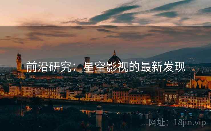 前沿研究：星空影视的最新发现