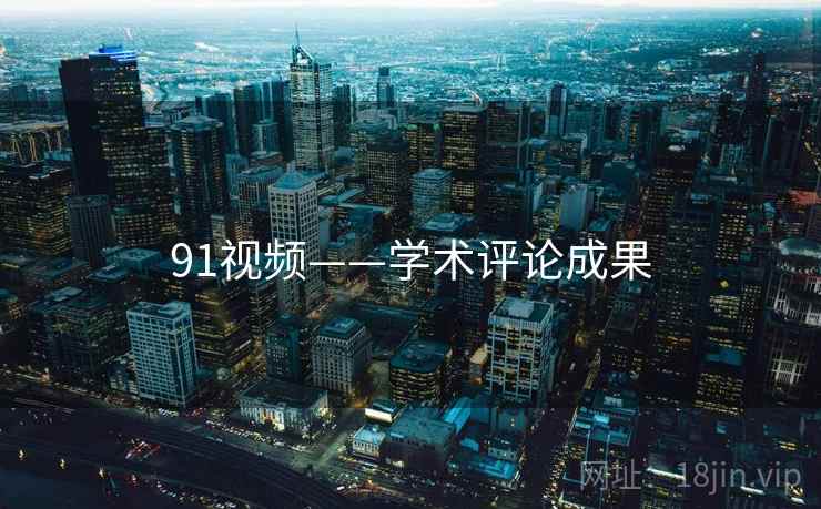 91视频——学术评论成果