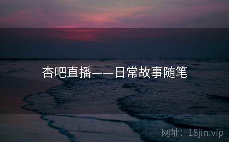 杏吧直播——日常故事随笔