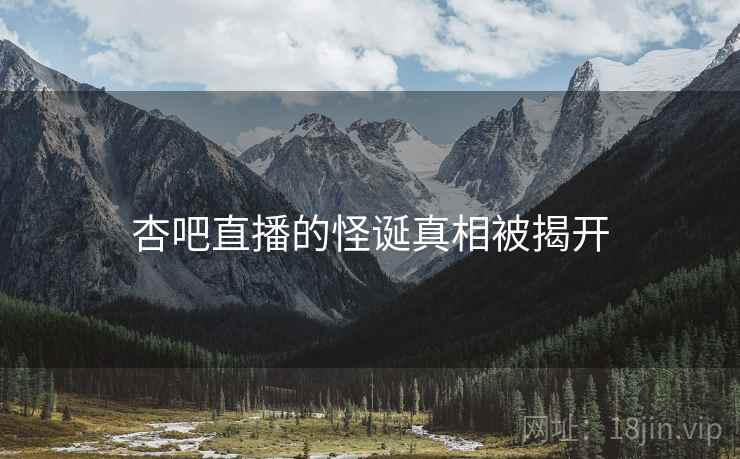 杏吧直播的怪诞真相被揭开