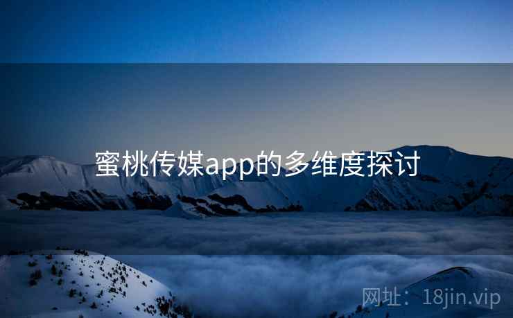 蜜桃传媒app的多维度探讨