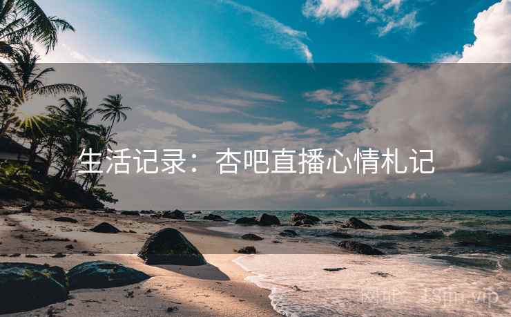 生活记录：杏吧直播心情札记