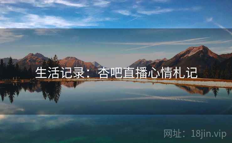 生活记录：杏吧直播心情札记