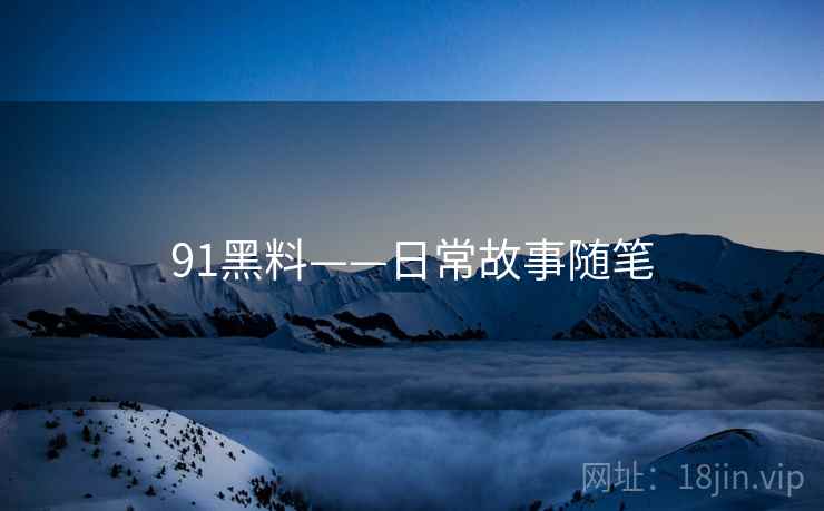 91黑料——日常故事随笔