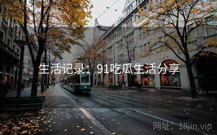 生活记录：91吃瓜生活分享