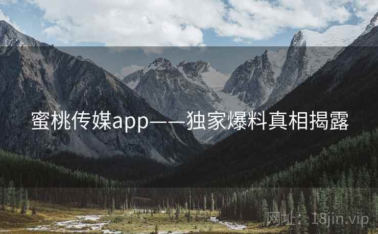 蜜桃传媒app——独家爆料真相揭露
