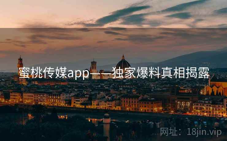 蜜桃传媒app——独家爆料真相揭露