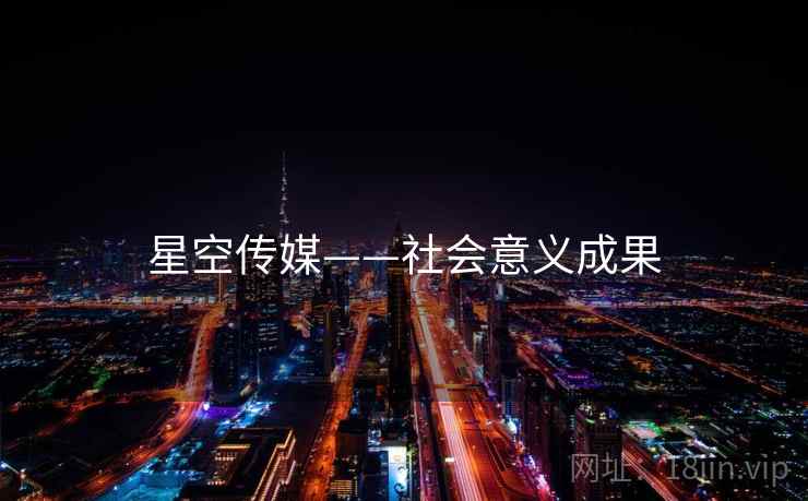 星空传媒——社会意义成果 星空传媒——社会意义成果
