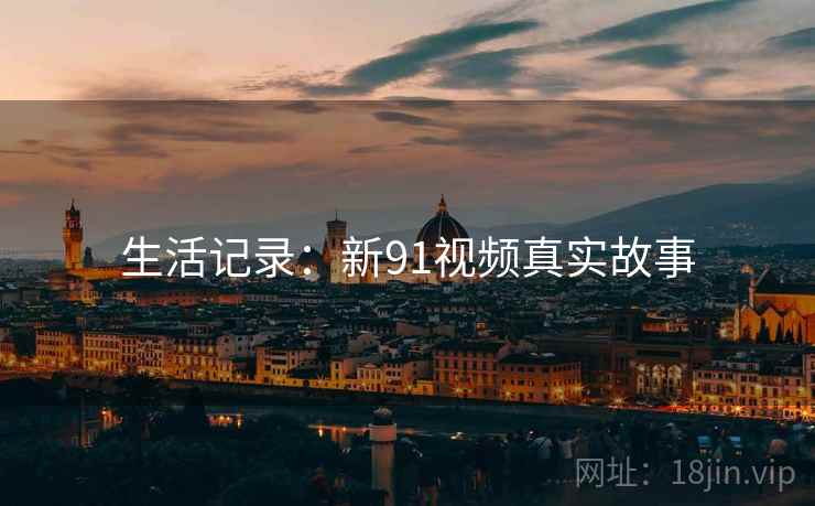 生活记录：新91视频真实故事