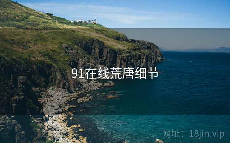 91在线荒唐细节