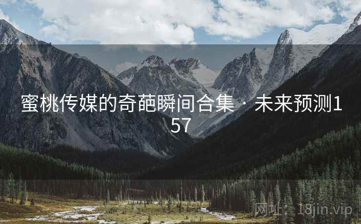 蜜桃传媒的奇葩瞬间合集 · 未来预测157