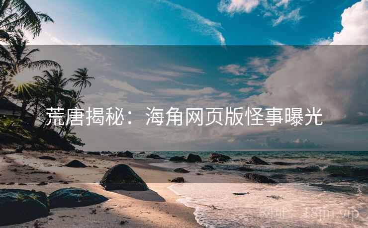 荒唐揭秘：海角网页版怪事曝光