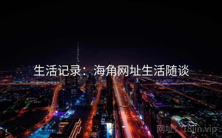 生活记录：海角网址生活随谈