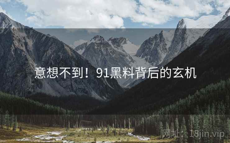 意想不到！91黑料背后的玄机