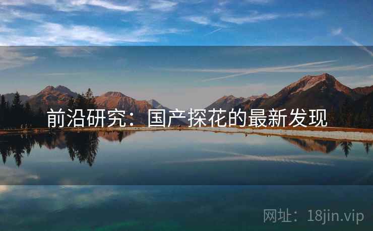 前沿研究：国产探花的最新发现