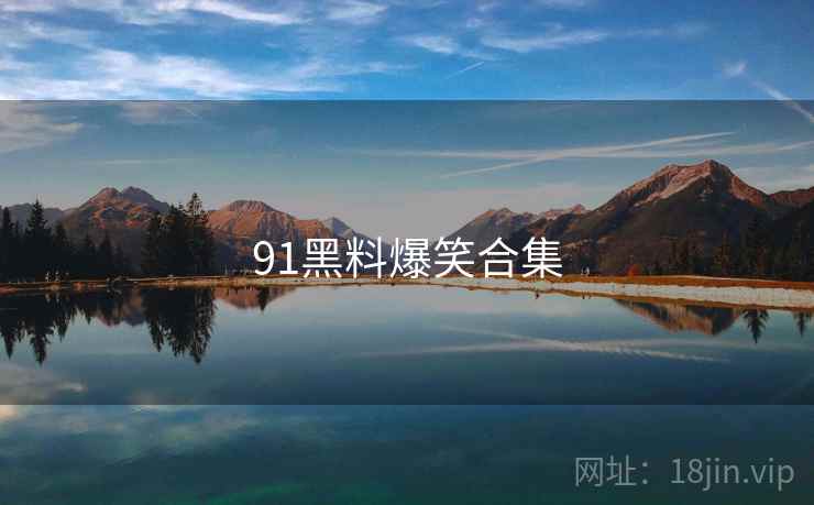 91黑料爆笑合集