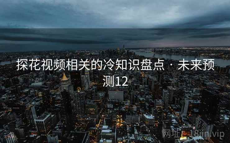 探花视频相关的冷知识盘点 · 未来预测12