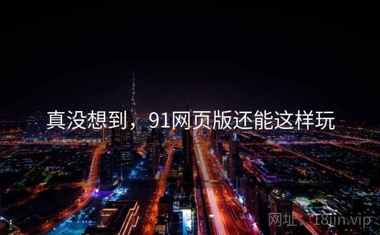 真没想到，91网页版还能这样玩