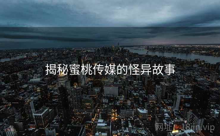 揭秘蜜桃传媒的怪异故事
