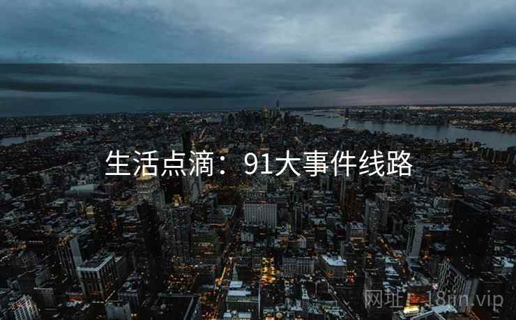 生活点滴：91大事件线路