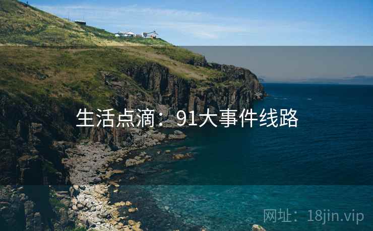 生活点滴：91大事件线路