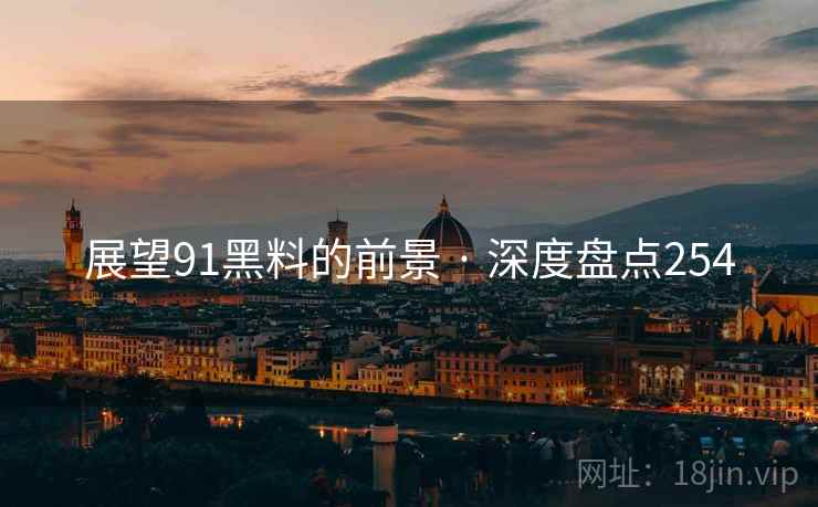 展望91黑料的前景 · 深度盘点254 展望91黑料的前景 · 深度盘点254