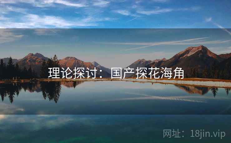 理论探讨：国产探花海角