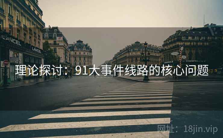理论探讨:91大事件线路的核心问题 理论探讨:91大事件线路的核心问题