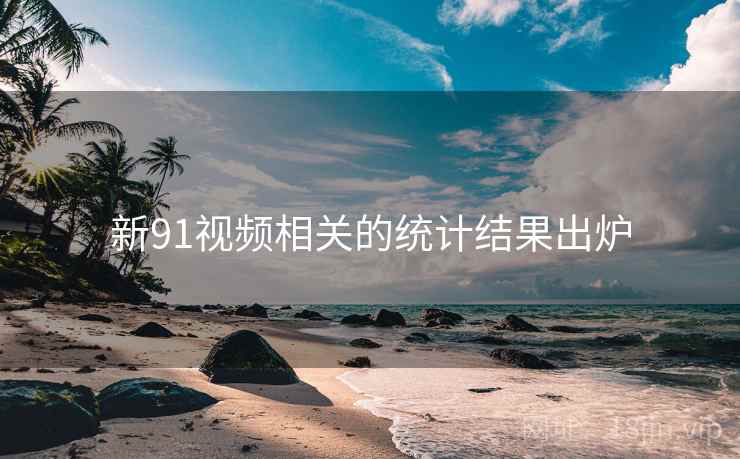 新91视频相关的统计结果出炉 新91视频相关的统计结果出炉
