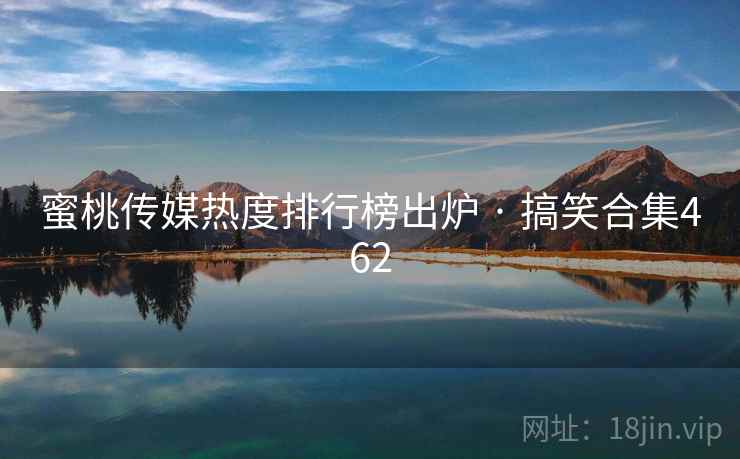 蜜桃传媒热度排行榜出炉 · 搞笑合集462