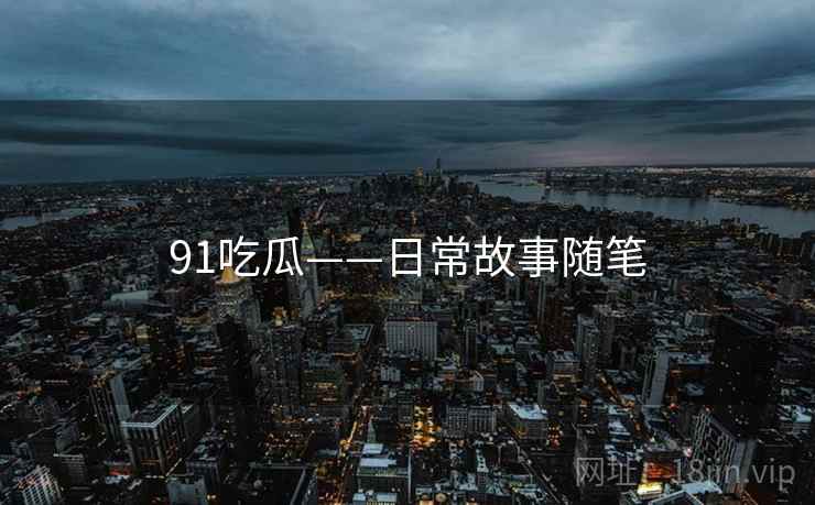 91吃瓜——日常故事随笔
