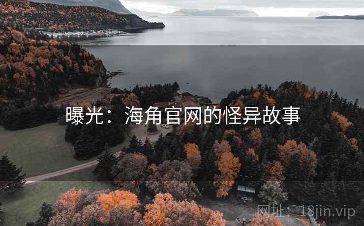 曝光:海角官网的怪异故事 曝光:海角官网的怪异故事