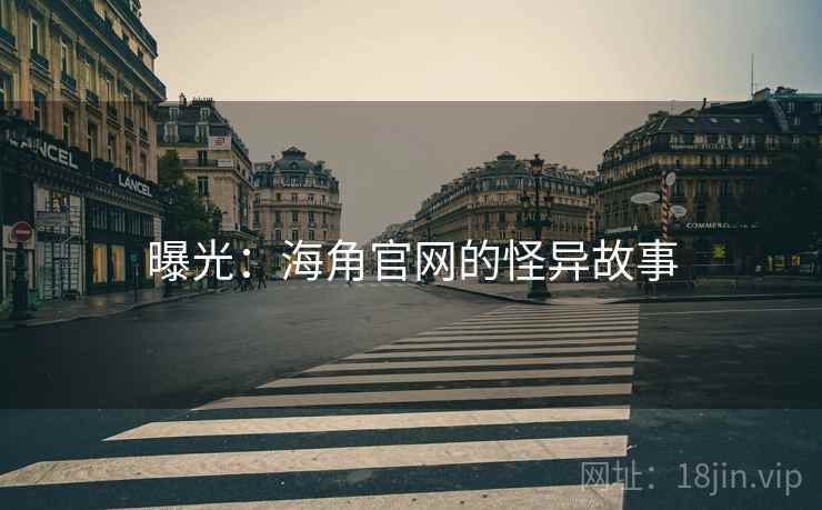 曝光:海角官网的怪异故事