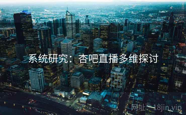 系统研究：杏吧直播多维探讨