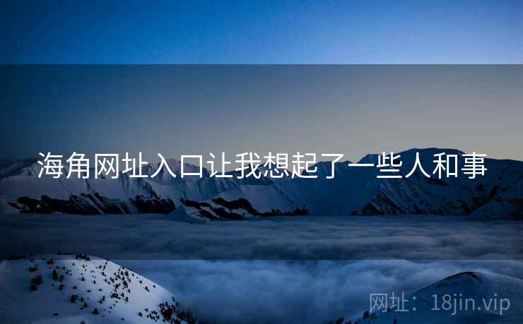 海角网址入口让我想起了一些人和事 海角网址入口让我想起了一些人和事