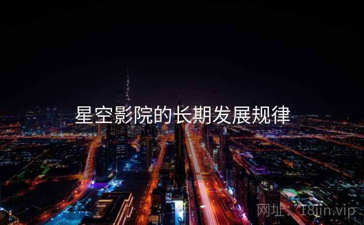 星空影院的长期发展规律 星空影院的长期发展规律