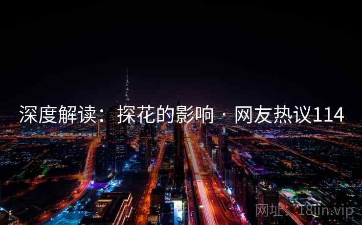 深度解读:探花的影响 · 网友热议114 深度解读:探花的影响 · 网友热议114