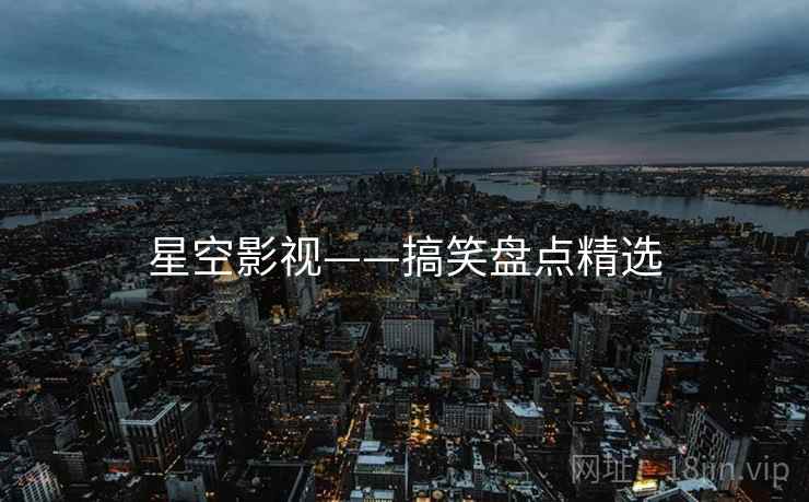 星空影视——搞笑盘点精选