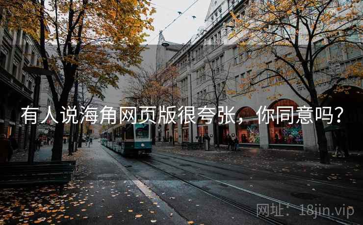 有人说海角网页版很夸张,你同意吗? 有人说海角网页版很夸张,你同意吗?