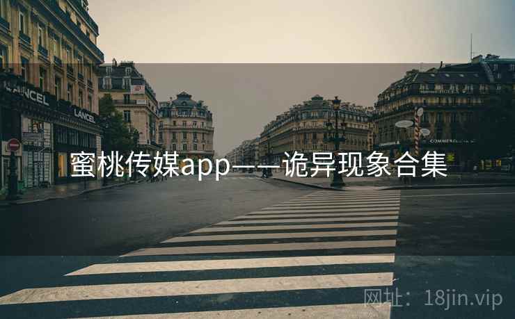蜜桃传媒app——诡异现象合集 蜜桃传媒app——诡异现象合集