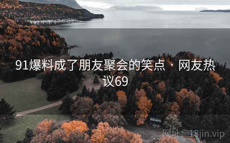 91爆料成了朋友聚会的笑点 · 网友热议69 91爆料成了朋友聚会的笑点 · 网友热议69