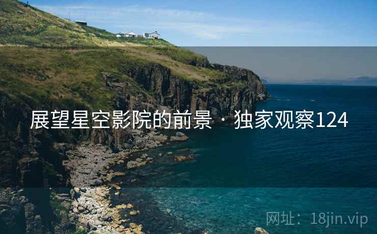 展望星空影院的前景 · 独家观察124 展望星空影院的前景 · 独家观察124