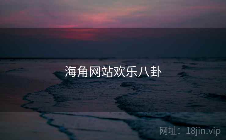 海角网站欢乐八卦 海角网站欢乐八卦