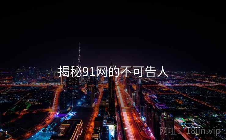 揭秘91网的不可告人 揭秘91网的不可告人