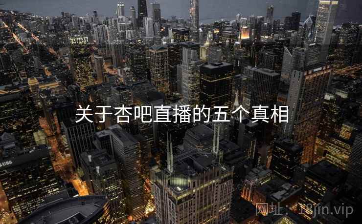 关于杏吧直播的五个真相