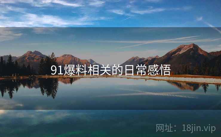 91爆料相关的日常感悟 91爆料相关的日常感悟