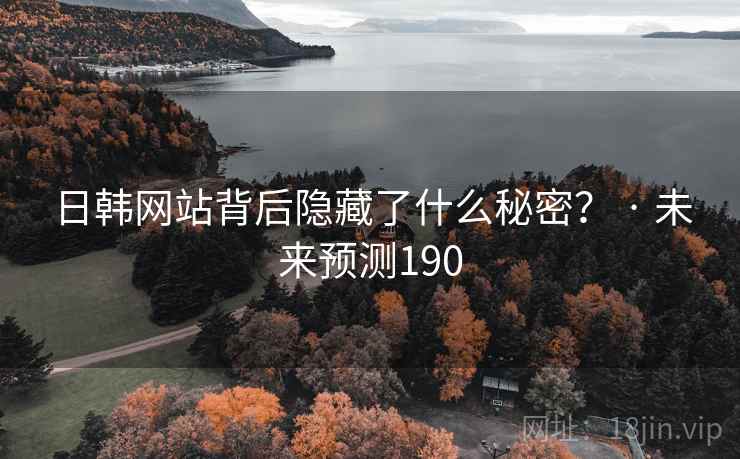 日韩网站背后隐藏了什么秘密? · 未来预测190 日韩网站背后隐藏了什么秘密? · 未来预测190