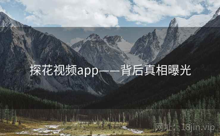 探花视频app——背后真相曝光 探花视频app——背后真相曝光
