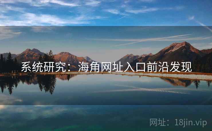 系统研究:海角网址入口前沿发现 系统研究:海角网址入口前沿发现