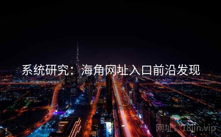 系统研究：海角网址入口前沿发现